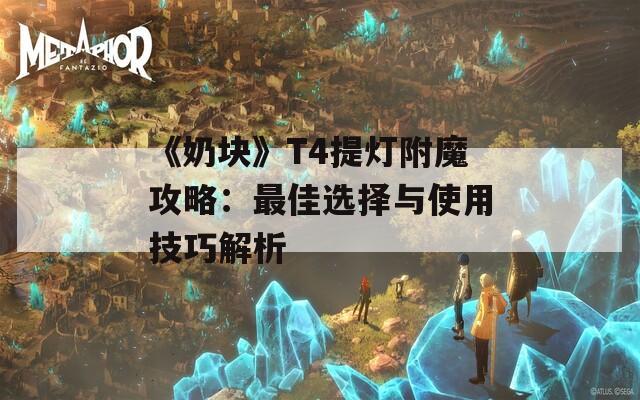 《奶块》T4提灯附魔攻略：最佳选择与使用技巧解析