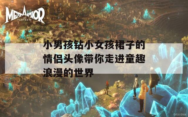 小男孩钻小女孩裙子的情侣头像带你走进童趣浪漫的世界