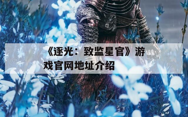 《逐光：致监星官》游戏官网地址介绍