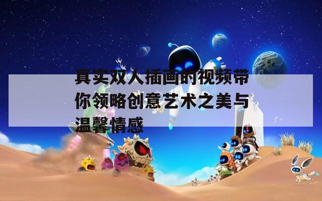 真实双人插画的视频带你领略创意艺术之美与温馨情感