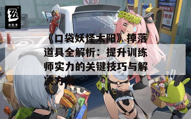 《口袋妖怪太阳》掉落道具全解析：提升训练师实力的关键技巧与解决方案