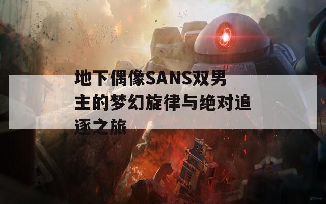 地下偶像SANS双男主的梦幻旋律与绝对追逐之旅
