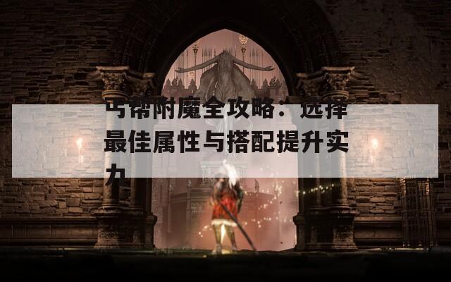 丐帮附魔全攻略：选择最佳属性与搭配提升实力