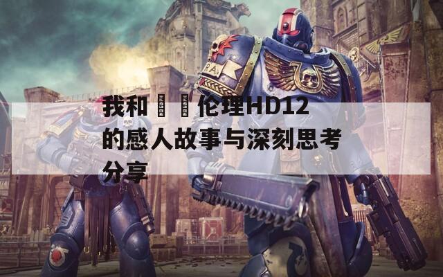 我和妽妽伦理HD12的感人故事与深刻思考分享