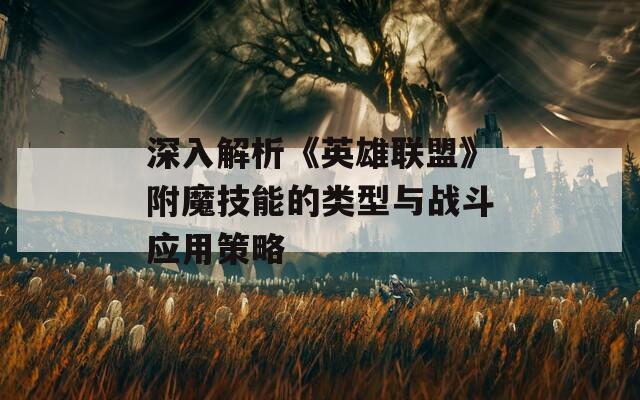 深入解析《英雄联盟》附魔技能的类型与战斗应用策略
