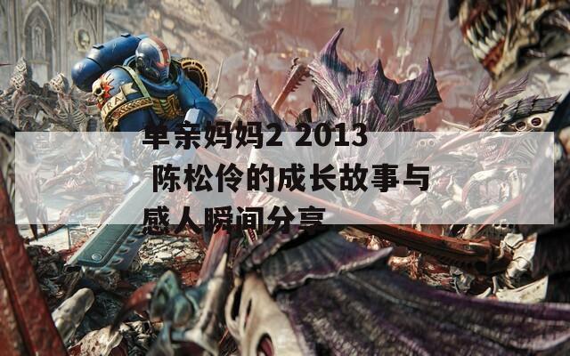 单亲妈妈2 2013 陈松伶的成长故事与感人瞬间分享