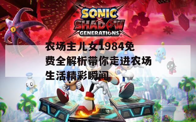 农场主儿女1984免费全解析带你走进农场生活精彩瞬间