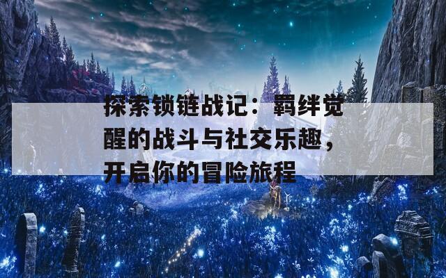 探索锁链战记：羁绊觉醒的战斗与社交乐趣，开启你的冒险旅程