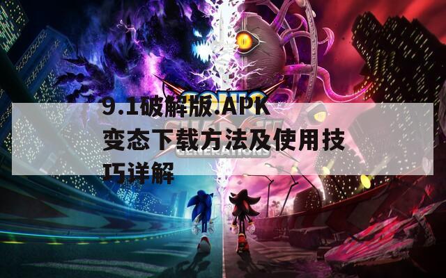 9.1破解版.APK变态下载方法及使用技巧详解
