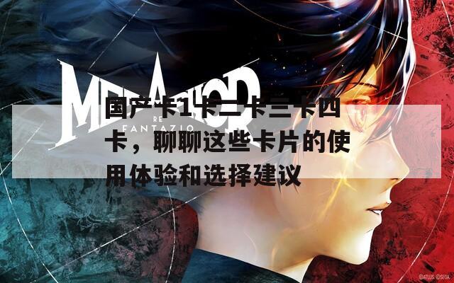 国产卡1卡二卡三卡四卡，聊聊这些卡片的使用体验和选择建议