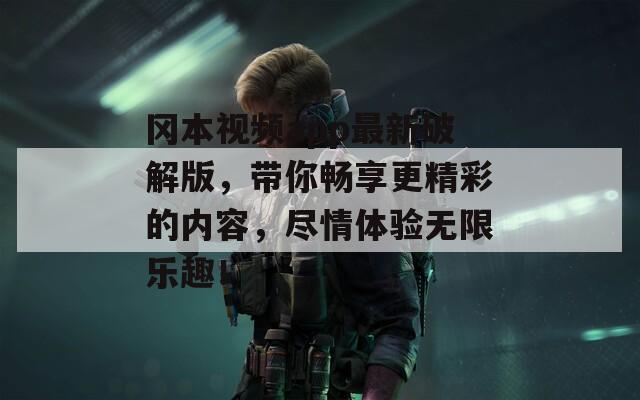 冈本视频app最新破解版，带你畅享更精彩的内容，尽情体验无限乐趣！