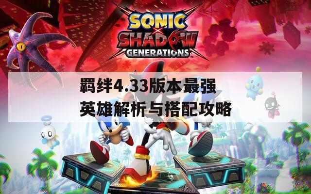 羁绊4.33版本最强英雄解析与搭配攻略