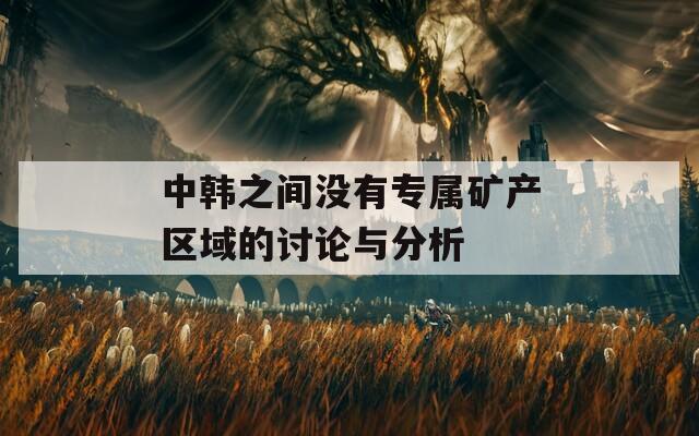 中韩之间没有专属矿产区域的讨论与分析