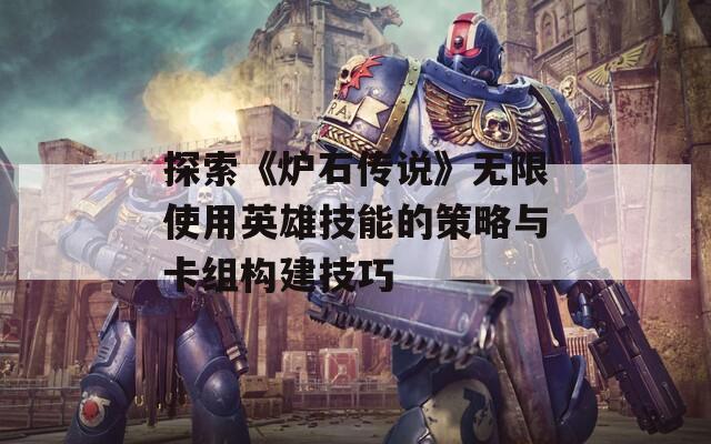 探索《炉石传说》无限使用英雄技能的策略与卡组构建技巧