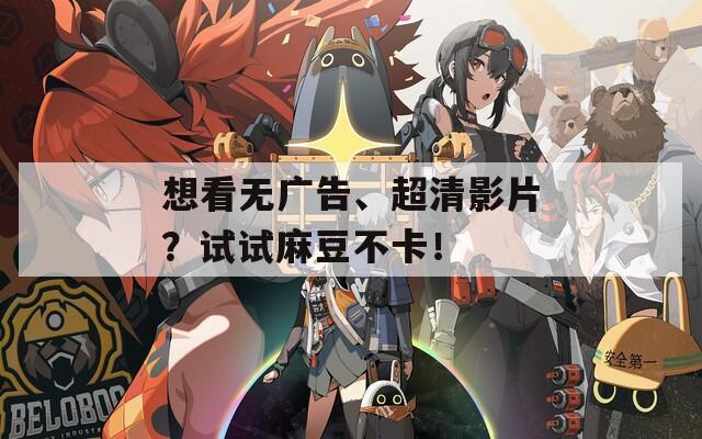 想看无广告、超清影片？试试麻豆不卡！
