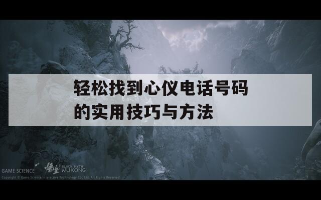轻松找到心仪电话号码的实用技巧与方法