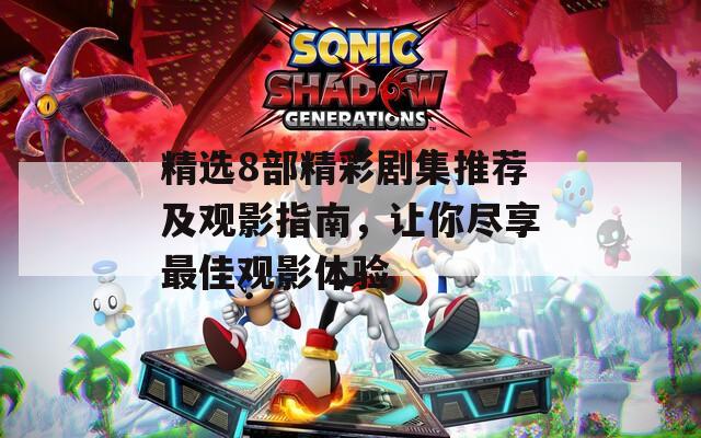 精选8部精彩剧集推荐及观影指南，让你尽享最佳观影体验