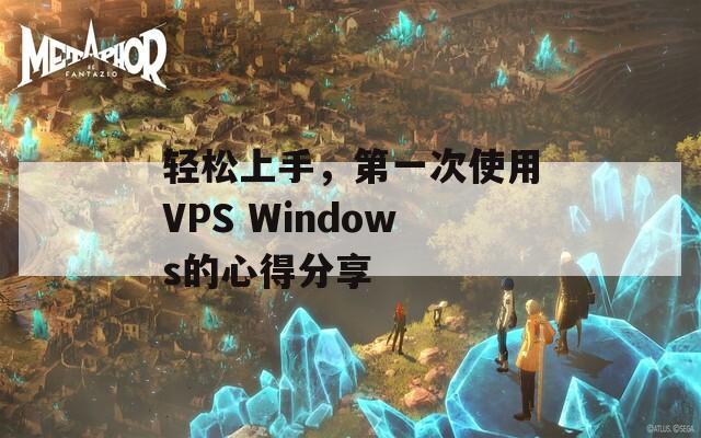 轻松上手，第一次使用VPS Windows的心得分享