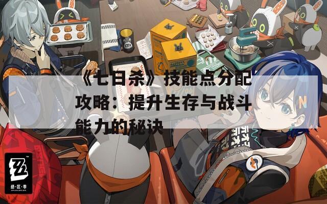 《七日杀》技能点分配攻略：提升生存与战斗能力的秘诀