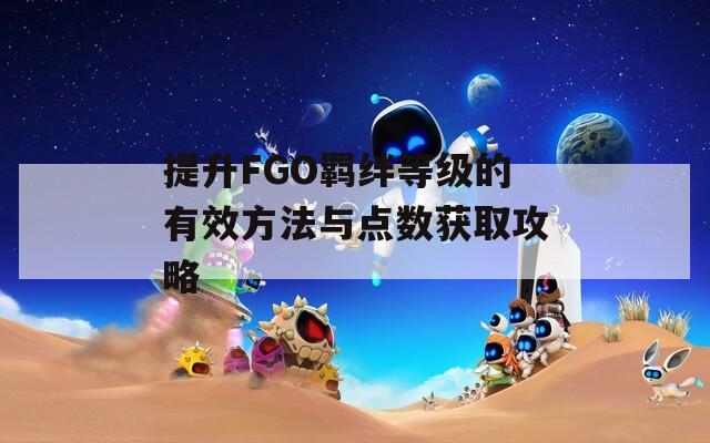 提升FGO羁绊等级的有效方法与点数获取攻略