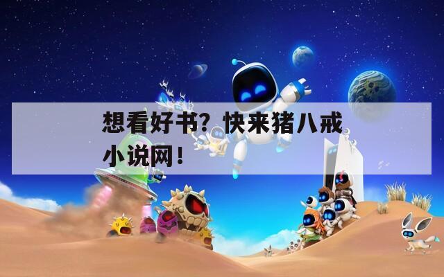 想看好书？快来猪八戒小说网！