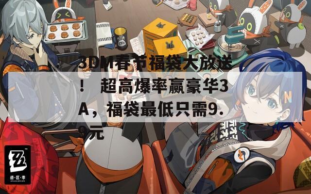 3DM春节福袋大放送！ 超高爆率赢豪华3A，福袋最低只需9.9元