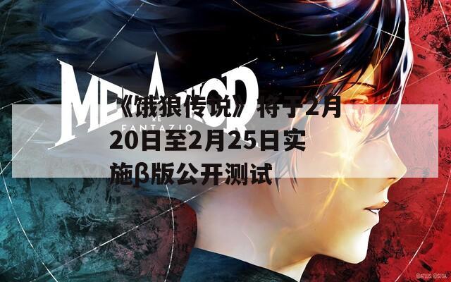 《饿狼传说》将于2月20日至2月25日实施β版公开测试