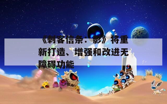 《刺客信条：影》将重新打造、增强和改进无障碍功能