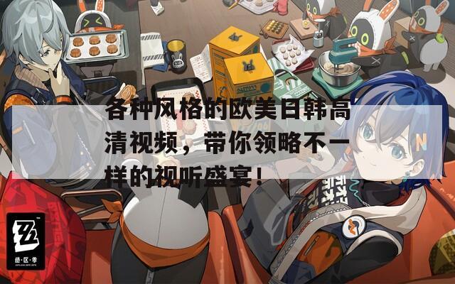 各种风格的欧美日韩高清视频，带你领略不一样的视听盛宴！