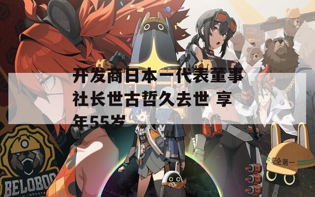 开发商日本一代表董事社长世古哲久去世 享年55岁