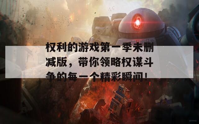 权利的游戏第一季未删减版，带你领略权谋斗争的每一个精彩瞬间！
