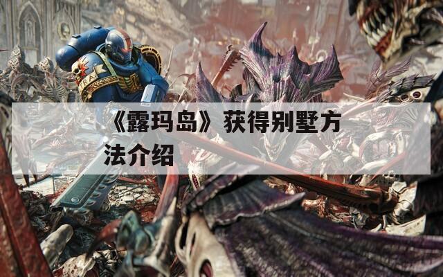 《露玛岛》获得别墅方法介绍