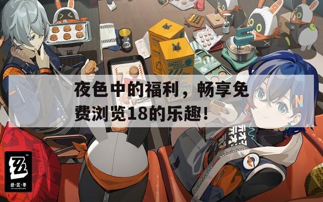 夜色中的福利，畅享免费浏览18的乐趣！