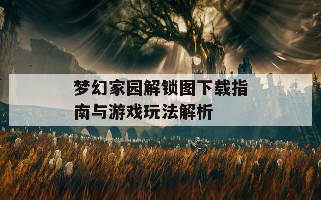 梦幻家园解锁图下载指南与游戏玩法解析