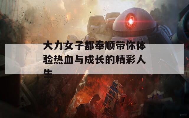 大力女子都奉顺带你体验热血与成长的精彩人生
