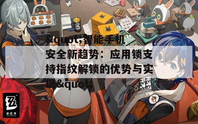 "智能手机安全新趋势：应用锁支持指纹解锁的优势与实现"