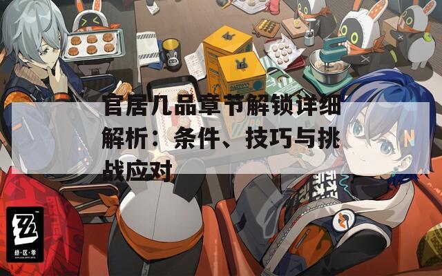 官居几品章节解锁详细解析：条件、技巧与挑战应对