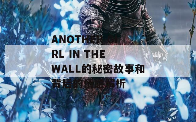 ANOTHER GIRL IN THE WALL的秘密故事和背后的情感解析