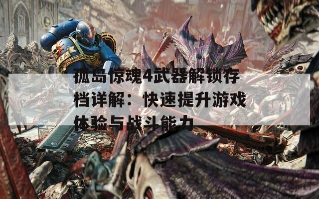 孤岛惊魂4武器解锁存档详解：快速提升游戏体验与战斗能力
