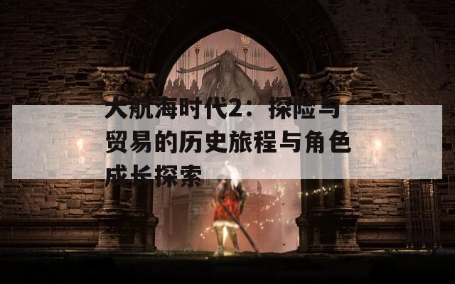 大航海时代2：探险与贸易的历史旅程与角色成长探索