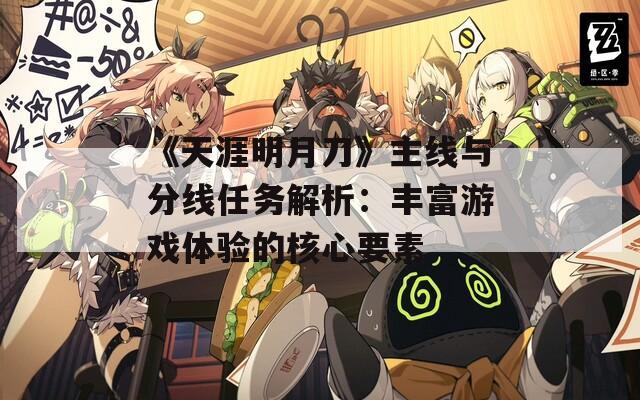 《天涯明月刀》主线与分线任务解析：丰富游戏体验的核心要素