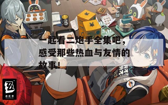 一起看二炮手全集吧，感受那些热血与友情的故事！