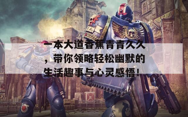 一本大道香蕉青青久久，带你领略轻松幽默的生活趣事与心灵感悟！