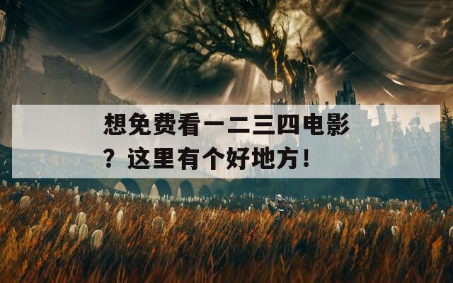 想免费看一二三四电影？这里有个好地方！