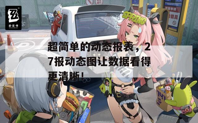 超简单的动态报表，27报动态图让数据看得更清晰！