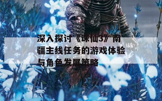 深入探讨《诛仙3》南疆主线任务的游戏体验与角色发展策略