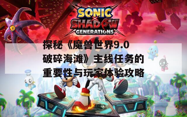 探秘《魔兽世界9.0破碎海滩》主线任务的重要性与玩家体验攻略