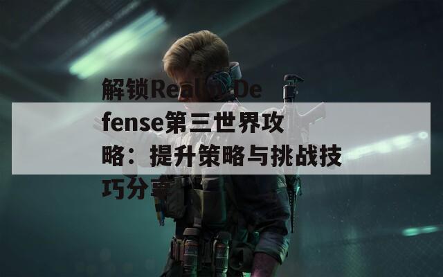 解锁Realm Defense第三世界攻略：提升策略与挑战技巧分享