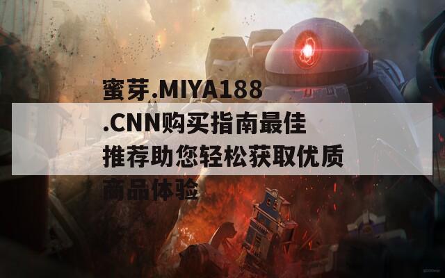蜜芽.MIYA188.CNN购买指南最佳推荐助您轻松获取优质商品体验