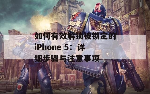 如何有效解锁被锁定的iPhone 5：详细步骤与注意事项